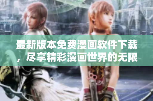 最新版本免費漫畫軟件下載，盡享精彩漫畫世界的無限樂趣
