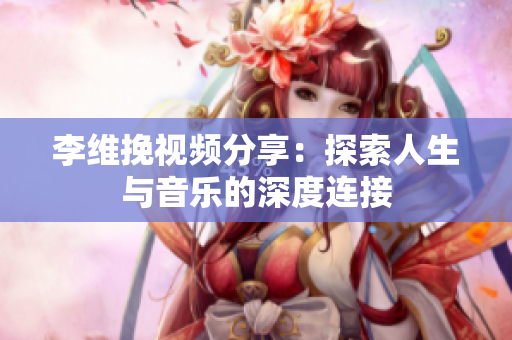 李維挽視頻分享：探索人生與音樂的深度連接
