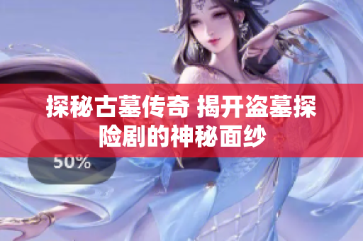 探秘古墓傳奇 揭開(kāi)盜墓探險(xiǎn)劇的神秘面紗