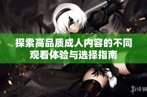 探索高品質(zhì)成人內(nèi)容的不同觀看體驗(yàn)與選擇指南