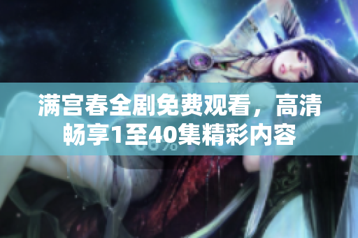 滿宮春全劇免費(fèi)觀看，高清暢享1至40集精彩內(nèi)容