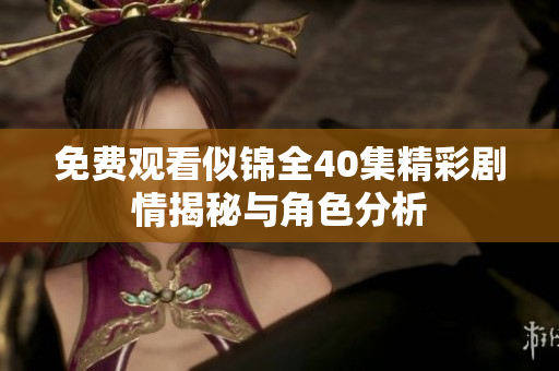 免費觀看似錦全40集精彩劇情揭秘與角色分析