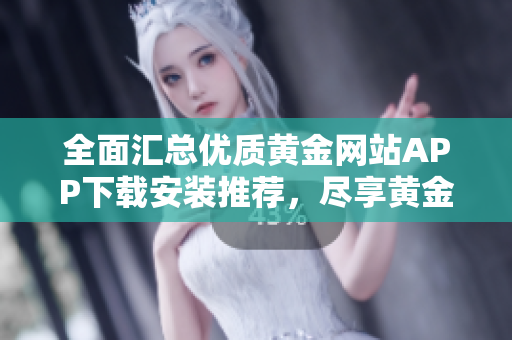 全面匯總優(yōu)質(zhì)黃金網(wǎng)站APP下載安裝推薦，盡享黃金投資新體驗(yàn)