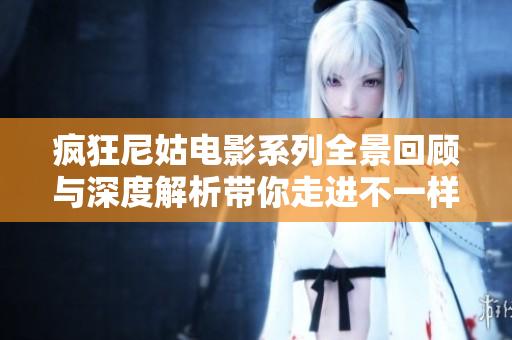 瘋狂尼姑電影系列全景回顧與深度解析帶你走進(jìn)不一樣的世界