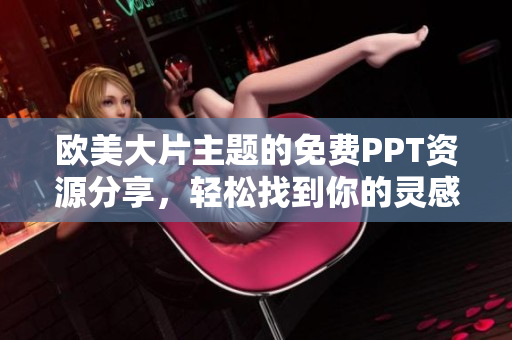 歐美大片主題的免費(fèi)PPT資源分享，輕松找到你的靈感助手