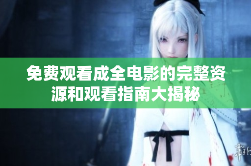 免費觀看成全電影的完整資源和觀看指南大揭秘