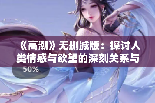 《高潮》無刪減版：探討人類情感與欲望的深刻關系與心理分析