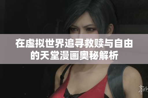 在虛擬世界追尋救贖與自由的天堂漫畫奧秘解析