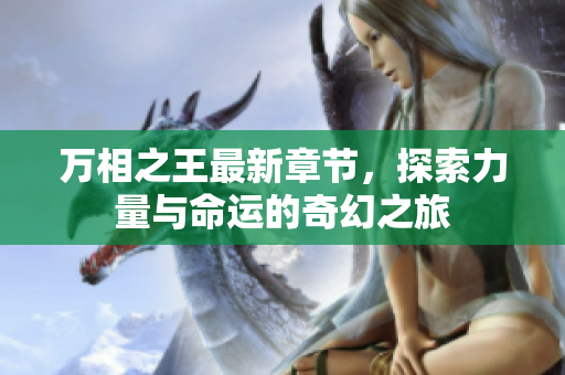 萬(wàn)相之王最新章節(jié)，探索力量與命運(yùn)的奇幻之旅