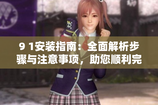 9 1安裝指南：全面解析步驟與注意事項，助您順利完成安裝任務(wù)