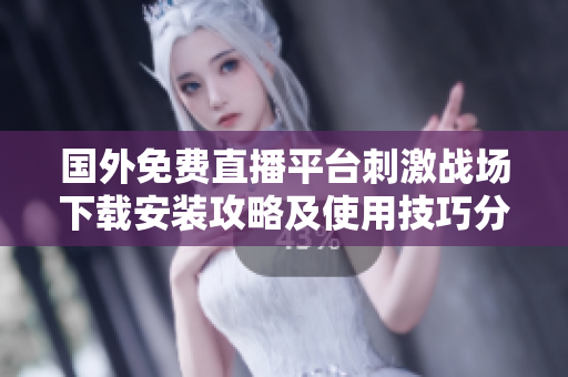 國外免費直播平臺刺激戰(zhàn)場下載安裝攻略及使用技巧分享