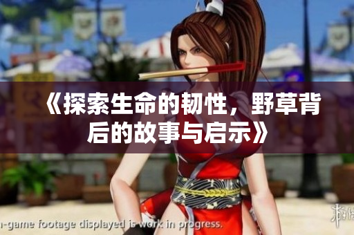 《探索生命的韌性，野草背后的故事與啟示》