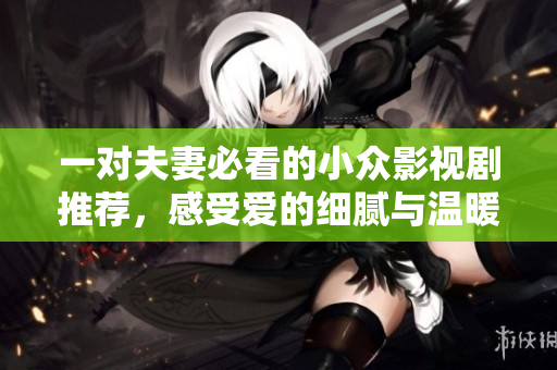 一對夫妻必看的小眾影視劇推薦，感受愛的細膩與溫暖