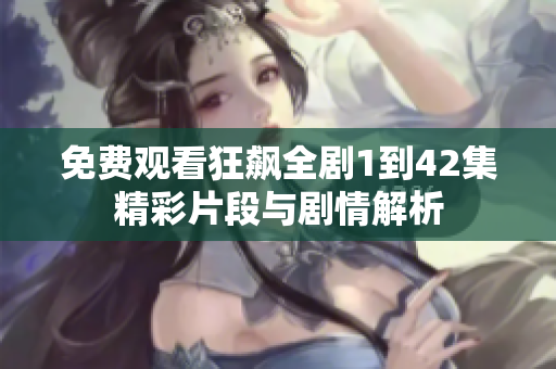 免費(fèi)觀看狂飆全劇1到42集精彩片段與劇情解析