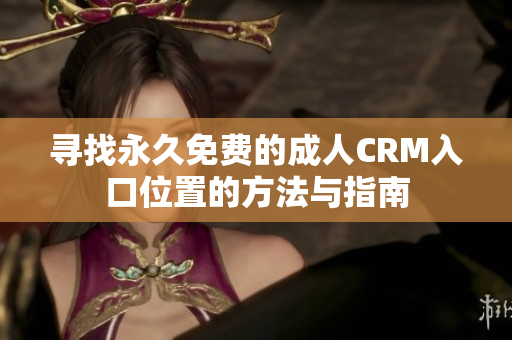 尋找永久免費的成人CRM入口位置的方法與指南