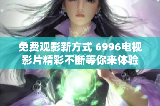 免費觀影新方式 6996電視影片精彩不斷等你來體驗