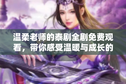 溫柔老師的泰劇全劇免費(fèi)觀看，帶你感受溫暖與成長(zhǎng)的故事