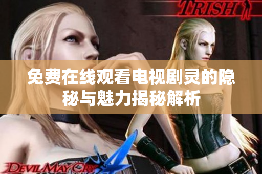 免費(fèi)在線觀看電視劇靈的隱秘與魅力揭秘解析