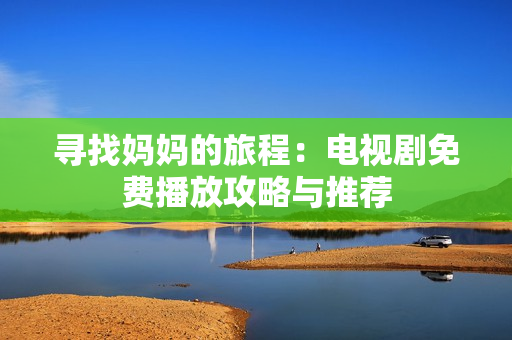 尋找媽媽的旅程：電視劇免費(fèi)播放攻略與推薦