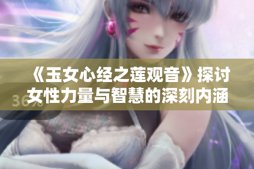 《玉女心經之蓮觀音》探討女性力量與智慧的深刻內涵