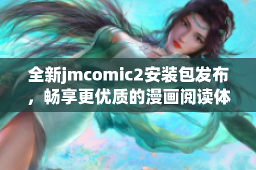 全新jmcomic2安裝包發(fā)布，暢享更優(yōu)質(zhì)的漫畫閱讀體驗！