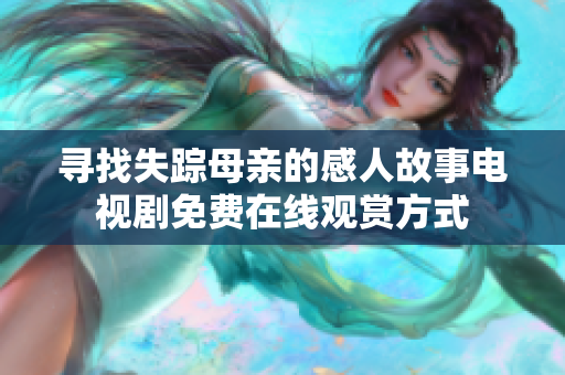尋找失蹤母親的感人故事電視劇免費(fèi)在線觀賞方式