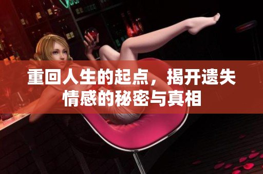 重回人生的起點(diǎn)，揭開遺失情感的秘密與真相