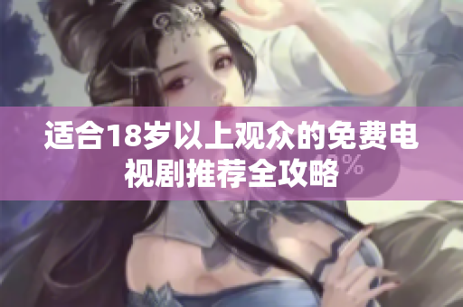 適合18歲以上觀眾的免費電視劇推薦全攻略