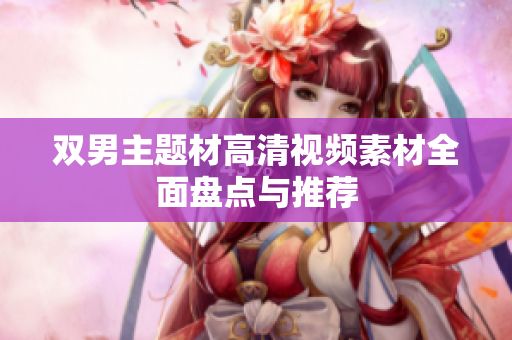 雙男主題材高清視頻素材全面盤(pán)點(diǎn)與推薦