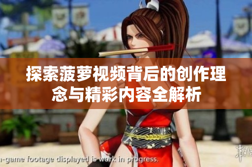 探索菠蘿視頻背后的創(chuàng)作理念與精彩內(nèi)容全解析