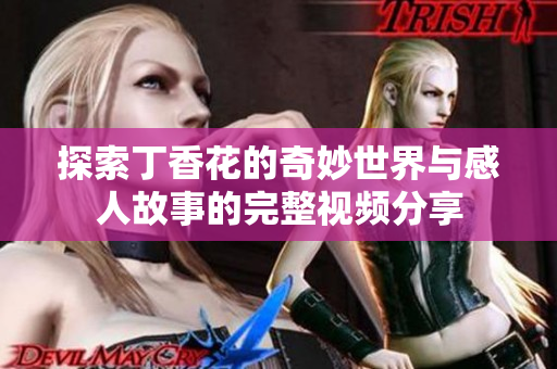 探索丁香花的奇妙世界與感人故事的完整視頻分享