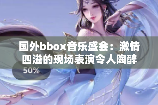 國外bbox音樂盛會：激情四溢的現(xiàn)場表演令人陶醉