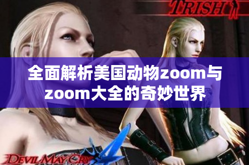 全面解析美國(guó)動(dòng)物zoom與zoom大全的奇妙世界