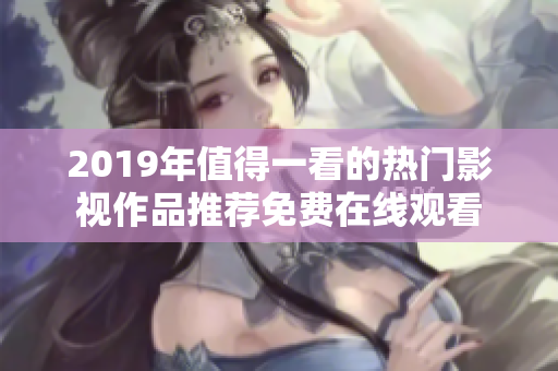 2019年值得一看的熱門(mén)影視作品推薦免費(fèi)在線觀看