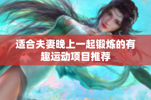 適合夫妻晚上一起鍛煉的有趣運(yùn)動(dòng)項(xiàng)目推薦