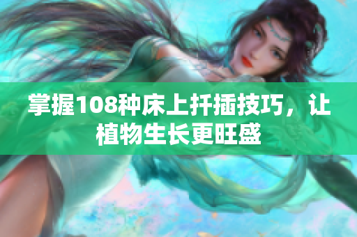 掌握108種床上扦插技巧，讓植物生長更旺盛