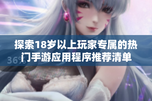 探索18歲以上玩家專屬的熱門手游應(yīng)用程序推薦清單