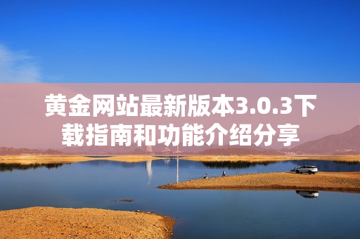 黃金網(wǎng)站最新版本3.0.3下載指南和功能介紹分享