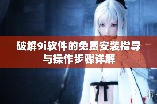 破解9i軟件的免費安裝指導與操作步驟詳解