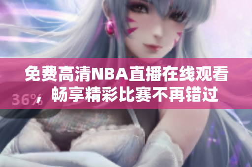 免費(fèi)高清NBA直播在線(xiàn)觀(guān)看，暢享精彩比賽不再錯(cuò)過(guò)