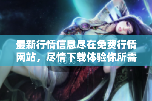 最新行情信息盡在免費(fèi)行情網(wǎng)站，盡情下載體驗(yàn)?zāi)闼钄?shù)據(jù)