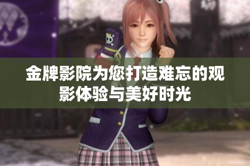 金牌影院為您打造難忘的觀影體驗(yàn)與美好時光