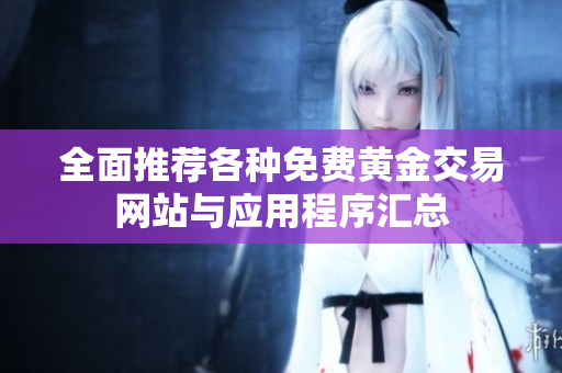 全面推薦各種免費(fèi)黃金交易網(wǎng)站與應(yīng)用程序匯總