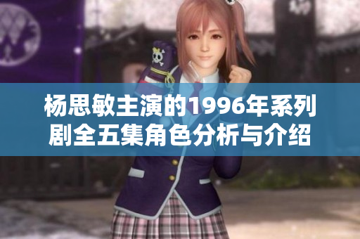楊思敏主演的1996年系列劇全五集角色分析與介紹