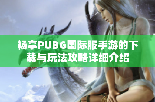 暢享PUBG國(guó)際服手游的下載與玩法攻略詳細(xì)介紹