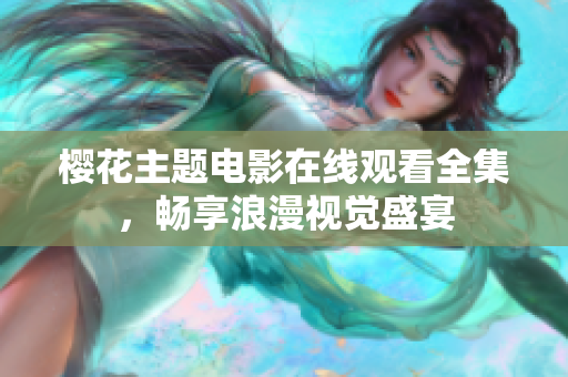 櫻花主題電影在線觀看全集，暢享浪漫視覺盛宴