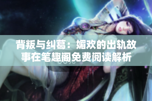 背叛與糾葛：媚歡的出軌故事在筆趣閣免費閱讀解析