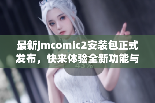 最新jmcomic2安裝包正式發(fā)布，快來體驗(yàn)全新功能與優(yōu)化內(nèi)容！