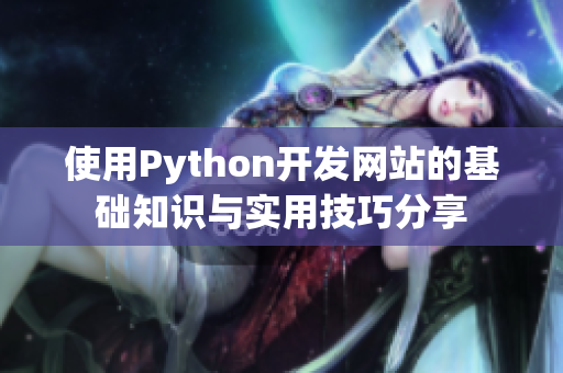 使用Python開發(fā)網(wǎng)站的基礎(chǔ)知識與實(shí)用技巧分享