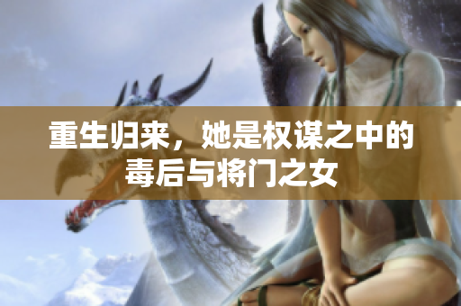 重生歸來(lái)，她是權(quán)謀之中的毒后與將門之女